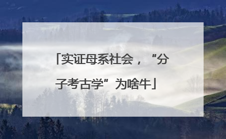 实证母系社会，“分子考古学”为啥牛