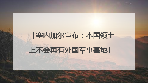 塞内加尔宣布：本国领土上不会再有外国军事基地