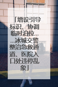 增设引导标识、协调临时泊位……冰城交警整治急救通道、医院入口处违停乱象