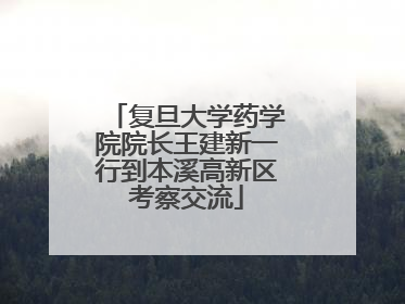 复旦大学药学院院长王建新一行到本溪高新区考察交流