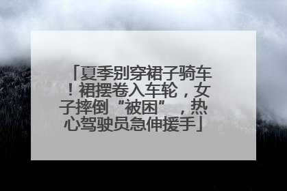夏季别穿裙子骑车！裙摆卷入车轮，女子摔倒“被困”，热心驾驶员急伸援手