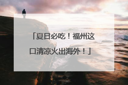 夏日必吃！福州这口清凉火出海外！