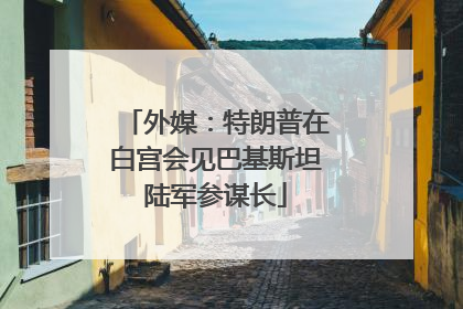 外媒：特朗普在白宫会见巴基斯坦陆军参谋长
