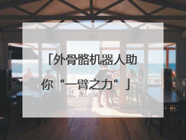 外骨骼机器人助你“一臂之力”