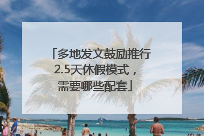 多地发文鼓励推行2.5天休假模式，需要哪些配套