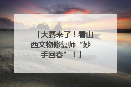 大赛来了！看山西文物修复师“妙手回春”！
