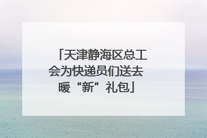 天津静海区总工会为快递员们送去暖“新”礼包
