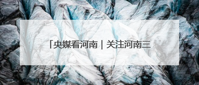 央媒看河南｜关注河南三夏动态、生态保护等内容