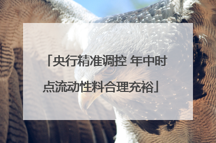 央行精准调控 年中时点流动性料合理充裕