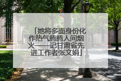 她将多面身份化作热气腾腾人间烟火——记甘肃省先进工作者张文娟