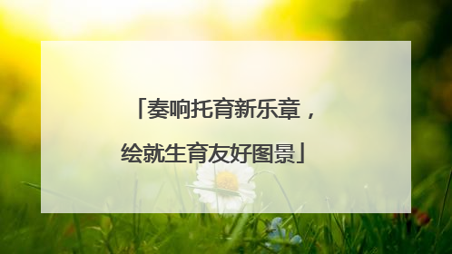奏响托育新乐章，绘就生育友好图景