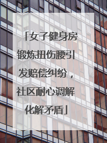 女子健身房锻炼扭伤腰引发赔偿纠纷，社区耐心调解化解矛盾