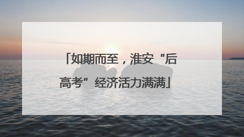 如期而至，淮安“后高考”经济活力满满