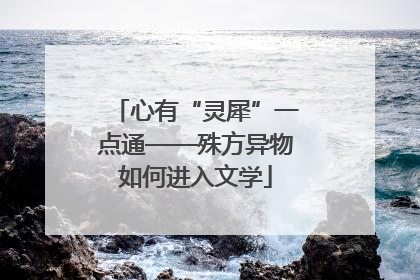 心有“灵犀”一点通——殊方异物如何进入文学
