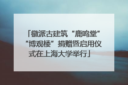 徽派古建筑“鹿鸣堂”“博观楼”捐赠暨启用仪式在上海大学举行