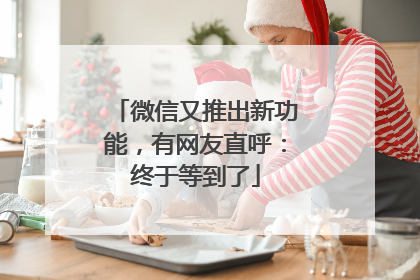 微信又推出新功能，有网友直呼：终于等到了
