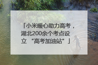 小米暖心助力高考，湖北200余个考点设立 “高考加油站”