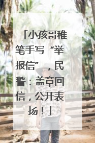 小孩哥稚笔手写“举报信”，民警：盖章回信，公开表扬！
