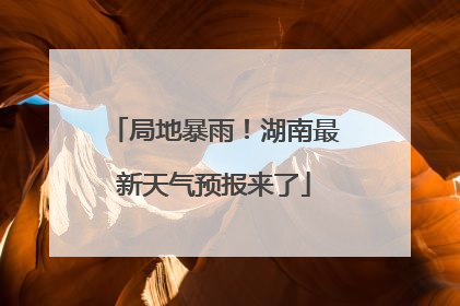 局地暴雨！湖南最新天气预报来了