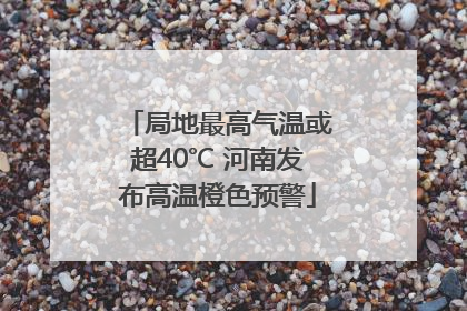 局地最高气温或超40℃ 河南发布高温橙色预警