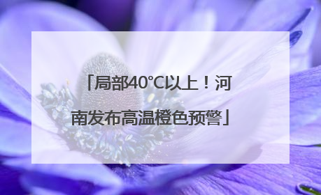 局部40℃以上！河南发布高温橙色预警