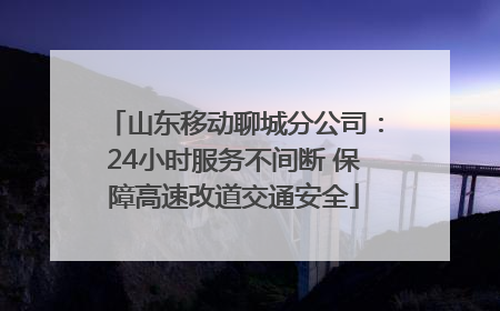 山东移动聊城分公司：24小时服务不间断 保障高速改道交通安全