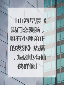 山海星辰《满门恋爱脑，唯有小师弟正的发邪》热播，短剧也有仙侠群像
