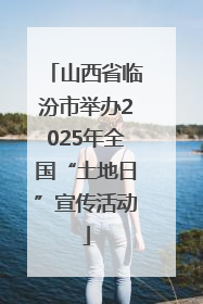 山西省临汾市举办2025年全国“土地日”宣传活动