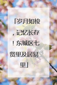 岁月如梭，记忆长存！东城区七贤里及居易里