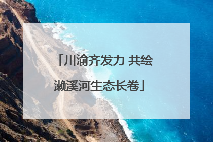 川渝齐发力 共绘濑溪河生态长卷