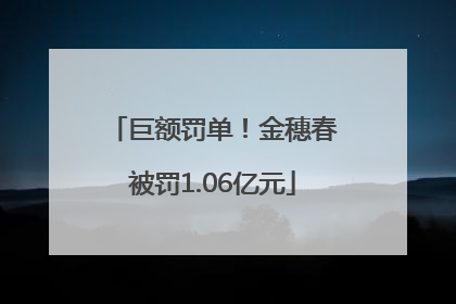 巨额罚单！金穗春被罚1.06亿元