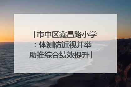 市中区鑫昌路小学：体测防近视并举 助推综合绩效提升