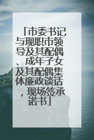 市委书记与现职市领导及其配偶、成年子女及其配偶集体廉政谈话，现场签承诺书