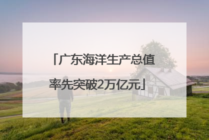 广东海洋生产总值率先突破2万亿元
