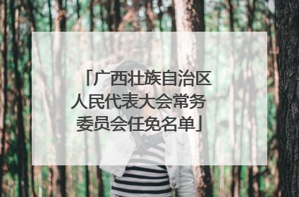 广西壮族自治区人民代表大会常务委员会任免名单