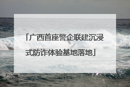 广西首座警企联建沉浸式防诈体验基地落地