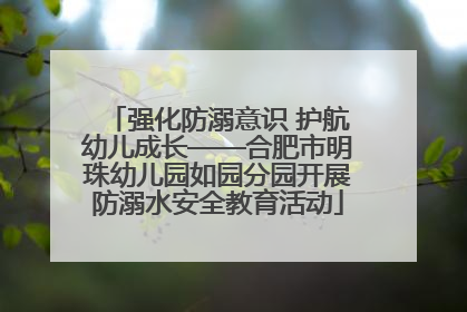 强化防溺意识 护航幼儿成长——合肥市明珠幼儿园如园分园开展防溺水安全教育活动