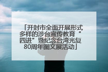 开封市全面开展形式多样的涉台宣传教育“四进”暨纪念台湾光复80周年图文展活动