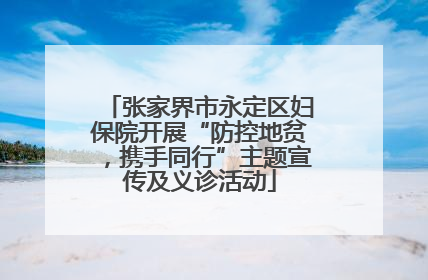 张家界市永定区妇保院开展“防控地贫，携手同行”主题宣传及义诊活动