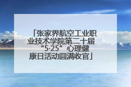 张家界航空工业职业技术学院第二十届“5·25”心理健康日活动圆满收官