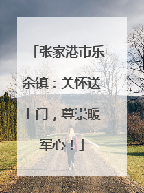 张家港市乐余镇：关怀送上门，尊崇暖军心！