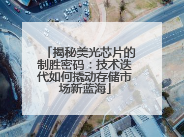 揭秘美光芯片的制胜密码：技术迭代如何撬动存储市场新蓝海