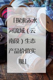 探索赤水河流域（云南段）生态产品价值实现