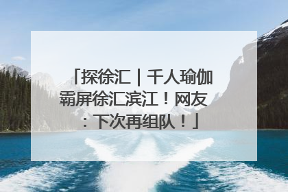 探徐汇｜千人瑜伽霸屏徐汇滨江！网友：下次再组队！