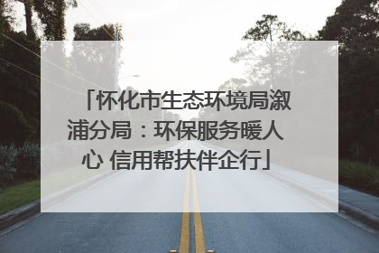 怀化市生态环境局溆浦分局：环保服务暖人心 信用帮扶伴企行