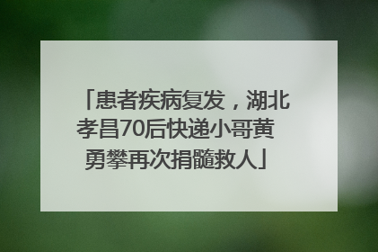 患者疾病复发，湖北孝昌70后快递小哥黄勇攀再次捐髓救人