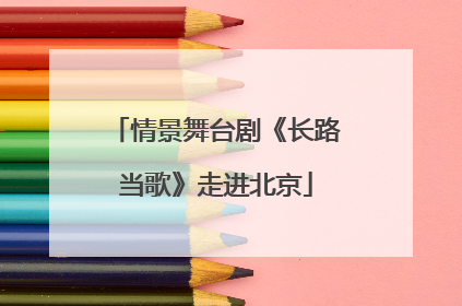 情景舞台剧《长路当歌》走进北京