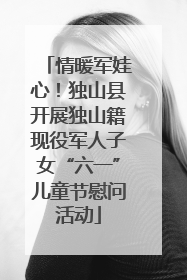 情暖军娃心！独山县开展独山籍现役军人子女“六一”儿童节慰问活动