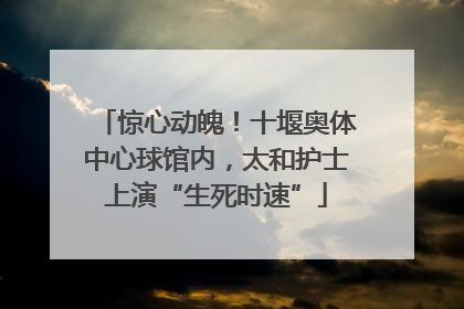惊心动魄！十堰奥体中心球馆内，太和护士上演“生死时速”