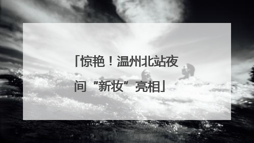 惊艳！温州北站夜间“新妆”亮相